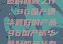 探索中国制造的巅峰之作，96国产精华最好的产品96国产精华最好的产品有哪些