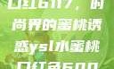 YSL水蜜桃口红6117，时尚界的蜜桃诱惑ysl水蜜桃口红色6004