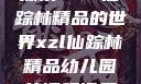 探索XZL仙踪林精品的世界xzl仙踪林精品幼儿园的课程设置