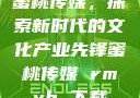 蜜桃传媒，探索新时代的文化产业先锋蜜桃传媒 rmvb 下载