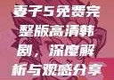 妻子5免费完整版高清韩剧，深度解析与观感分享