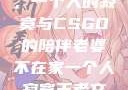 当老婆不在家，一个人的寂寞与CSGO的陪伴老婆不在家一个人寂寞王者文案