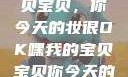 嘿，我的宝贝宝贝，你今天的妆很OK嘿我的宝贝宝贝你今天的妆很OK
