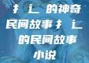 扌喿辶畐的神奇民间故事扌喿辶畐的民间故事小说