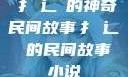 扌喿辶畐的神奇民间故事扌喿辶畐的民间故事小说