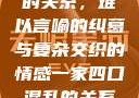 一家四口混乱的关系，难以言喻的纠葛与复杂交织的情感一家四口混乱的关系怎么形容电影