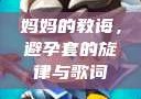妈妈的教诲，避孕套的旋律与歌词
