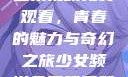 少女频道第二集视频免费观看，青春的魅力与奇幻之旅少女频道免费观看第二集视频下载