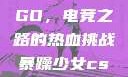 暴躁少女CSGO，电竞之路的热血挑战暴躁少女csgo免费观看
