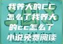 我养大的CC怎么了我养大的cc怎么了小说免费阅读