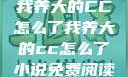 我养大的CC怎么了我养大的cc怎么了小说免费阅读