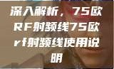 深入解析，75欧RF射频线75欧rf射频线使用说明