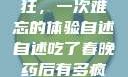 春晚药让我疯狂，一次难忘的体验自述自述吃了春晚药后有多疯狂的小说