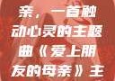 爱上朋友的母亲，一首触动心灵的主题曲《爱上朋友的母亲》主题曲电影