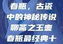 聊斋之玉壶春瓶，古瓷中的神秘传说聊斋之玉壶春瓶最经典十首诗句