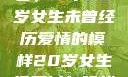 未曾绽放的青春，一个20岁女生未曾经历爱情的模样20岁女生没开过包啥样电影