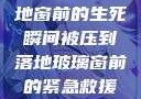 紧急救援，落地窗前的生死瞬间被压到落地玻璃窗前的紧急救援小说