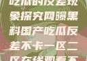 网曝黑料国产吃瓜的反差现象探究网曝黑料国产吃瓜反差不卡一区二区在线观看不卡