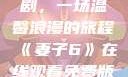 妻子6在线观看免费版电视剧，一场温馨浪漫的旅程《妻子6》在线观看免费版电视剧公公与媳妇
