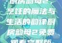 厨房韵母2，烹饪的魔法与生活的韵律厨房韵母2免费观看完整版