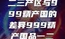 探索中国精品产区，一二三产区与999精产国的差异999精产国品一二三产区区别视频区