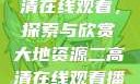 大地资源二高清在线观看，探索与欣赏大地资源二高清在线观看播放大地