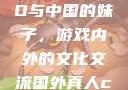 老外玩CSGO与中国的妹子，游戏内外的文化交流国外真人csgo视频