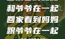 回家看到妈妈和爷爷在一起回家看到妈妈跟爷爷在一起的说说