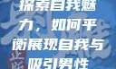 探索自我魅力，如何平衡展现自我与吸引男性