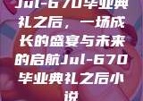 Jul-670毕业典礼之后，一场成长的盛宴与未来的启航Jul-670毕业典礼之后小说