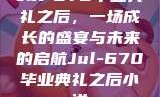 Jul-670毕业典礼之后，一场成长的盛宴与未来的启航Jul-670毕业典礼之后小说