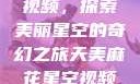 天美麻花星空视频，探索美丽星空的奇幻之旅天美麻花星空视频剧组的故事