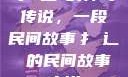 扌喿辶畐的神奇传说，一段民间故事扌喿辶畐的民间故事小说