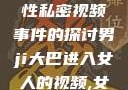 关于男司机驾驶大巴进入女性私密视频事件的探讨男ji大巴进入女人的视频,女儿的男朋友5中汉