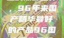 探索中国制造的巅峰之作，96年来国产精华最好的产品96国产精华最好的产品有哪些