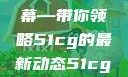 揭秘今日吃瓜热门大瓜，一网打尽独家内幕—带你领略51cg的最新动态51cg今日吃瓜热门大瓜必看军训