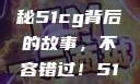 揭秘今日吃瓜热门大瓜，揭秘51cg背后的故事，不容错过！51吃瓜官网下载免登录