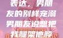 独特的情感表达，男朋友的别样宠溺男朋友说想把我腿架他脖子上,小说