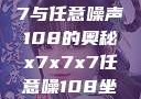 探索x7x7x7与任意噪声108的奥秘x7x7x7任意噪108坐骑网站