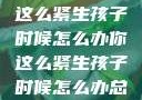 面对压力，你这么紧生孩子时候怎么办你这么紧生孩子时候怎么办总裁