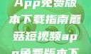 蘑菇短视频App免费版本下载指南蘑菇短视频app免费版本下载破解版