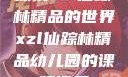 探索xzl仙踪林精品的世界xzl仙踪林精品幼儿园的课程设置