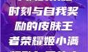 王者荣耀，姬小满的荣耀时刻与自我奖励的皮肤王者荣耀姬小满奖励自己的皮肤在线观看