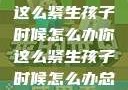 面对压力，你这么紧生孩子时候怎么办你这么紧生孩子时候怎么办总裁