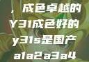 探索与鉴赏，成色卓越的Y31成色好的y31s是国产a1a2a3a4a5