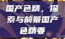 国产色精，探索与前景国产色精要