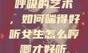 呼吸的艺术，如何喘得好听女生怎么哼唧才好听