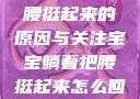 宝宝躺着把腰挺起来的原因与关注宝宝躺着把腰挺起来怎么回事小说