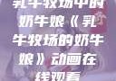 乳牛牧场中的奶牛娘《乳牛牧场的奶牛娘》动画在线观看