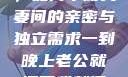夜晚的纠缠，如何平衡夫妻间的亲密与独立需求一到晚上老公就缠着我就很烦他小说